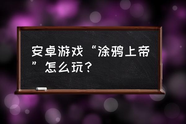 涂鸦上帝安卓 安卓游戏“涂鸦上帝”怎么玩？