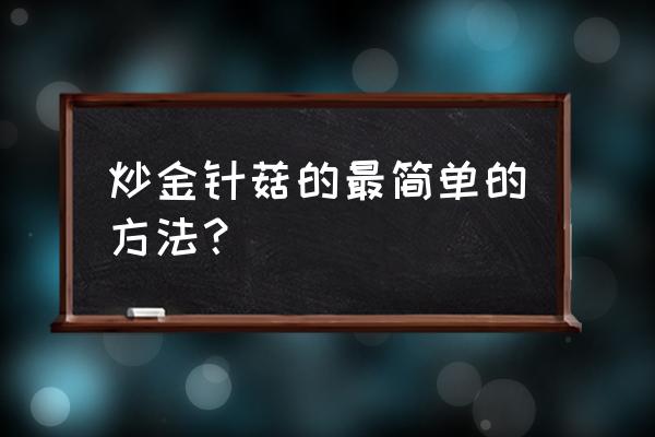 最简单炒金针菇的做法 炒金针菇的最简单的方法？