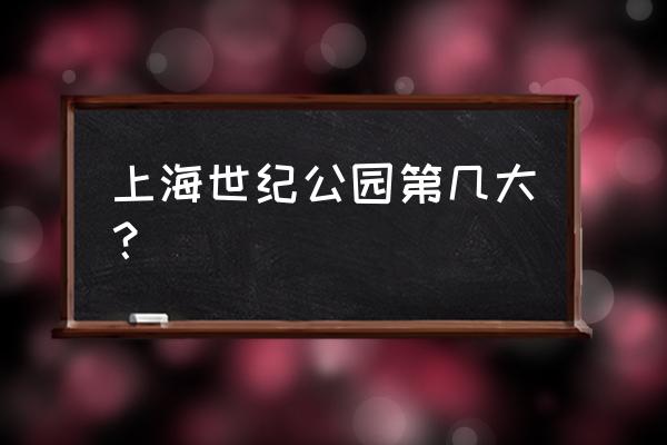 上海世纪公园在什么地方 上海世纪公园第几大？