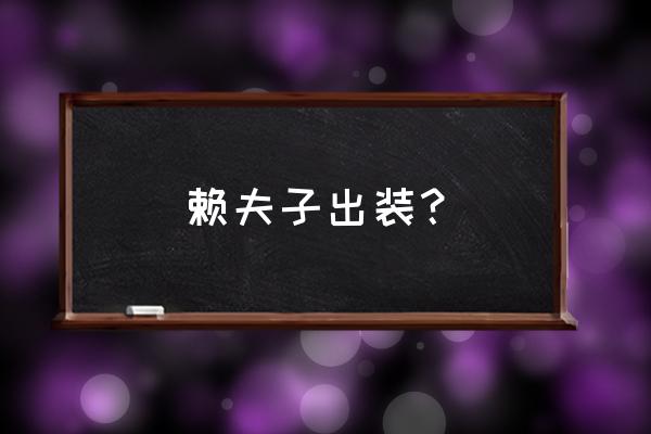 夫赖老夫子出装 赖夫子出装？