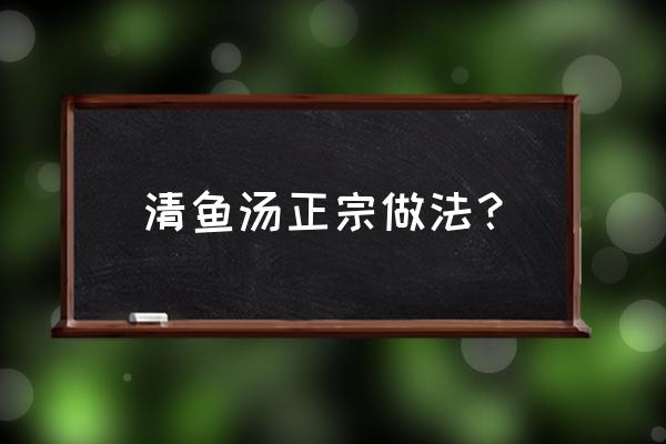 清炖鱼汤的家常做法 清鱼汤正宗做法？