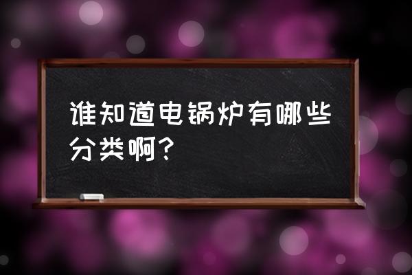 家用电锅炉有几种 谁知道电锅炉有哪些分类啊？