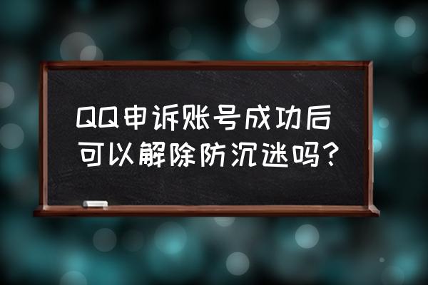 账号申诉解防沉迷 QQ申诉账号成功后可以解除防沉迷吗？