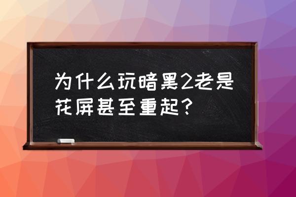 暗黑2老是花屏 为什么玩暗黑2老是花屏甚至重起？