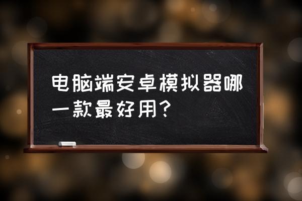 电脑端的安卓模拟器 电脑端安卓模拟器哪一款最好用？