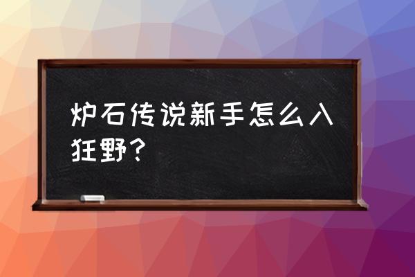 nga炉石传说狂野 炉石传说新手怎么入狂野？