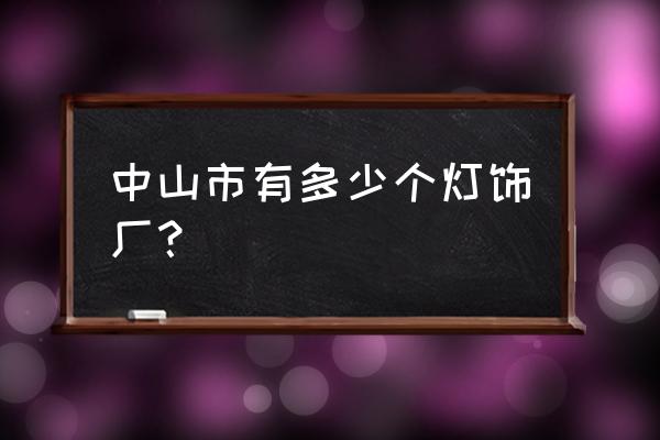 古镇灯饰十大排名 中山市有多少个灯饰厂？