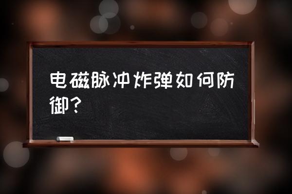 电磁炸弹克制 电磁脉冲炸弹如何防御？