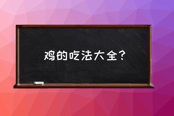 鸡的吃法及做法大全 鸡的吃法大全？