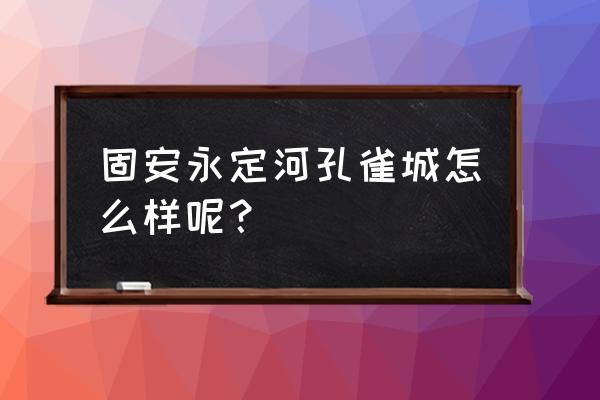 固安孔雀城为什么不好 固安永定河孔雀城怎么样呢？