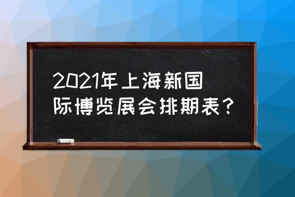 上海国际博览中心展会 2021年上海新国际博览展会排期表？