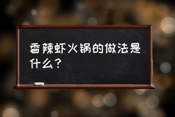 香辣虾火锅配方及做法 香辣虾火锅的做法是什么？