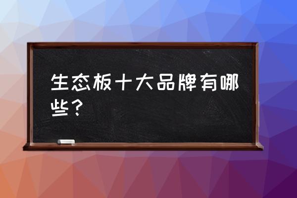 实木生态板十大名牌 生态板十大品牌有哪些？