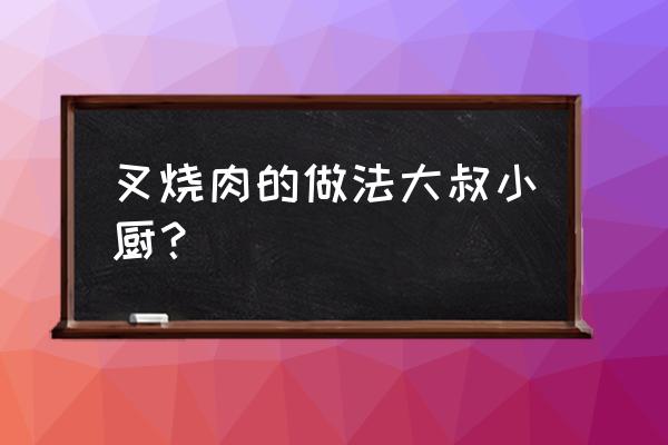 叉烧肉的做法详细步骤 叉烧肉的做法大叔小厨？