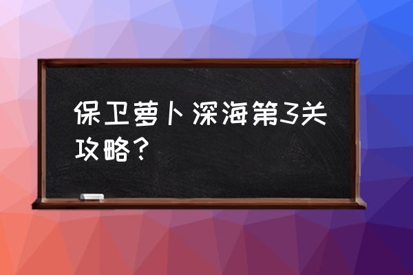 保卫萝卜深海3怎么过 保卫萝卜深海第3关攻略？