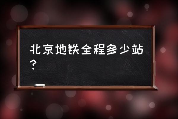 北京地铁全部站点 北京地铁全程多少站？