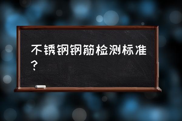 钢筋混凝土用钢检测 不锈钢钢筋检测标准？