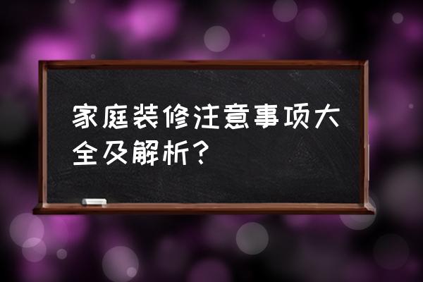 家庭装修注意事项及细节 家庭装修注意事项大全及解析？