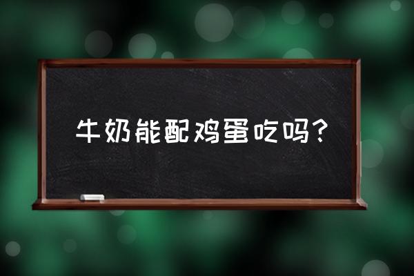 鸡蛋和牛奶同时吃好不好 牛奶能配鸡蛋吃吗？