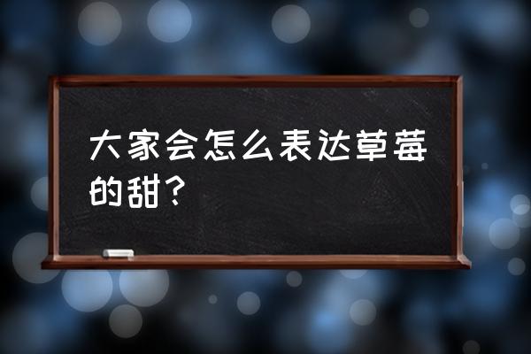 草莓味的甜 大家会怎么表达草莓的甜？