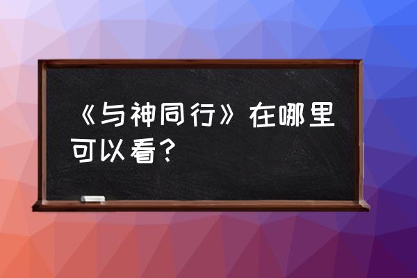 与宋同行哪里找得到 《与神同行》在哪里可以看？