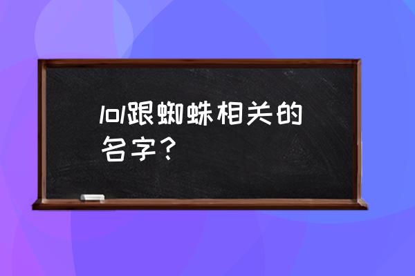 lol蜘蛛女皇叫什么 lol跟蜘蛛相关的名字？