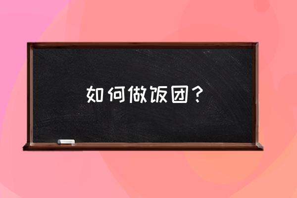 饭团怎么做好吃 如何做饭团？