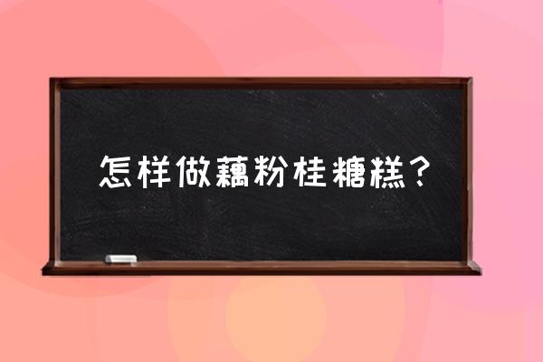 桂花藕粉糖糕家常做法 怎样做藕粉桂糖糕？