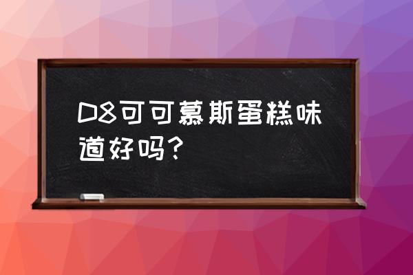 巧克力慕斯蛋糕口感描述 D8可可慕斯蛋糕味道好吗？