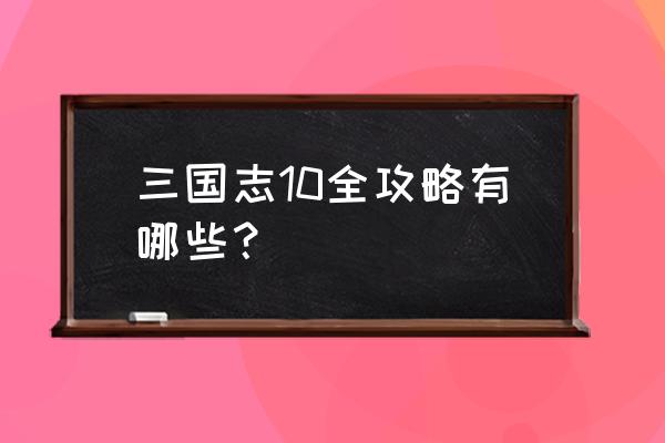 三国志10最全攻略 三国志10全攻略有哪些？