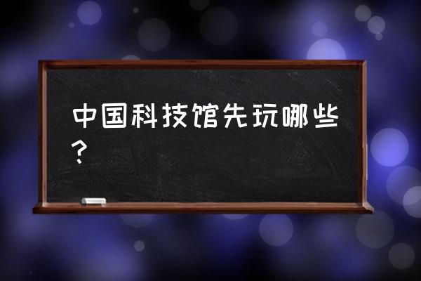 中国科技馆里有什么 中国科技馆先玩哪些？