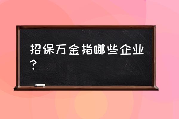 招保万金指什么 招保万金指哪些企业？