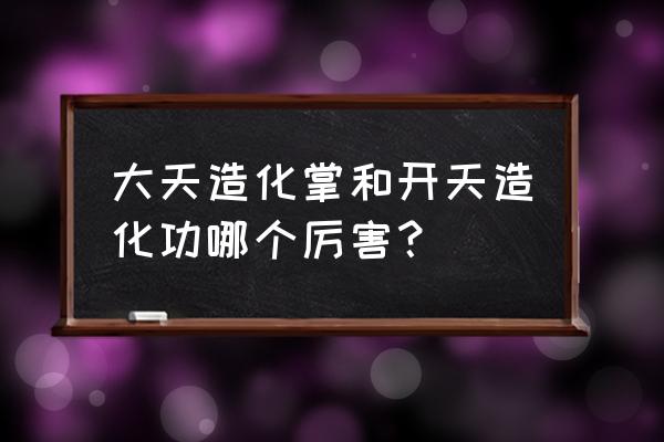 大天造化掌介绍 大天造化掌和开天造化功哪个厉害？