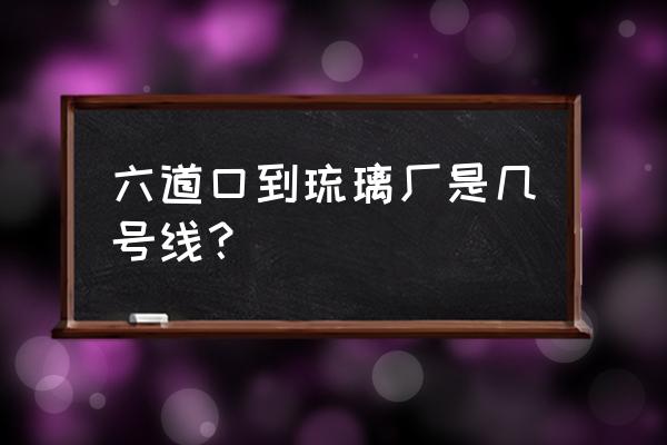 琉璃厂文化街怎么走 六道口到琉璃厂是几号线？