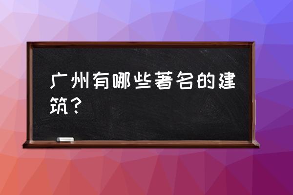 广州著名建筑有哪些 广州有哪些著名的建筑？