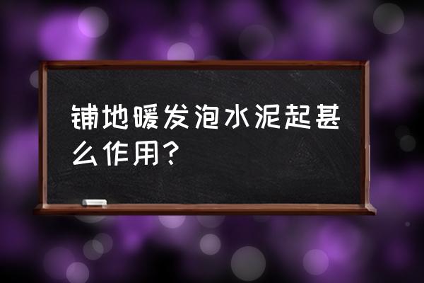 发泡水泥作用 铺地暖发泡水泥起甚么作用？