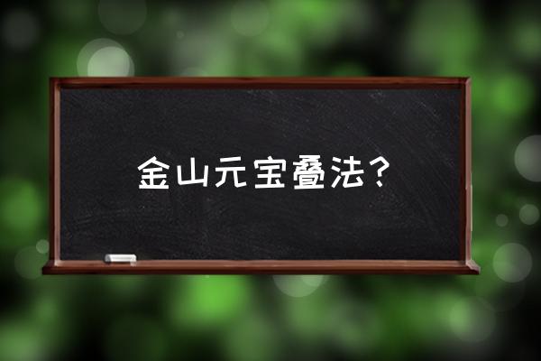 金元宝最简单的叠法 金山元宝叠法？