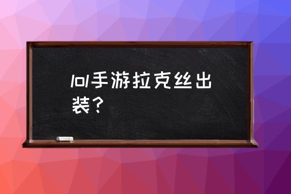 手游拉克丝出装 lol手游拉克丝出装？