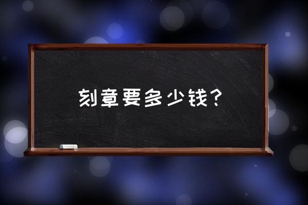 刻章子一般多少钱 刻章要多少钱？