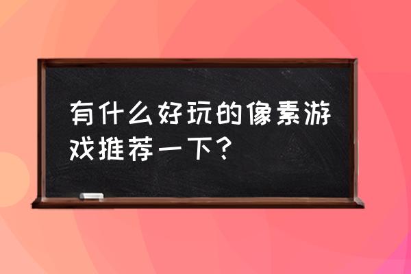 日本像素经营游戏 有什么好玩的像素游戏推荐一下？