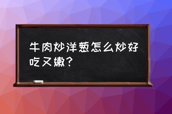 牛肉炒洋葱怎么做好吃还嫩 牛肉炒洋葱怎么炒好吃又嫩？