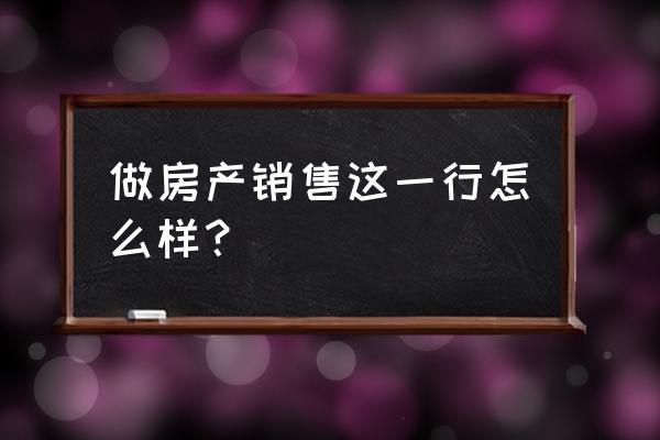 房屋销售怎么样 做房产销售这一行怎么样？