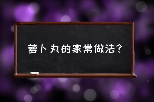 萝卜丸子最正确的做法 萝卜丸的家常做法？