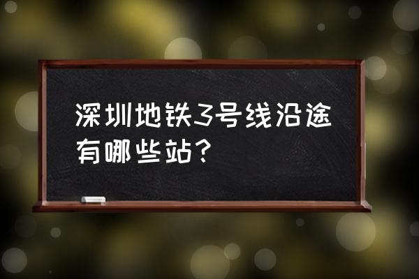 深圳地铁三号线各站 深圳地铁3号线沿途有哪些站？