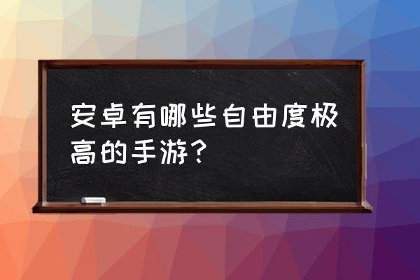 安卓大型独立游戏 安卓有哪些自由度极高的手游？