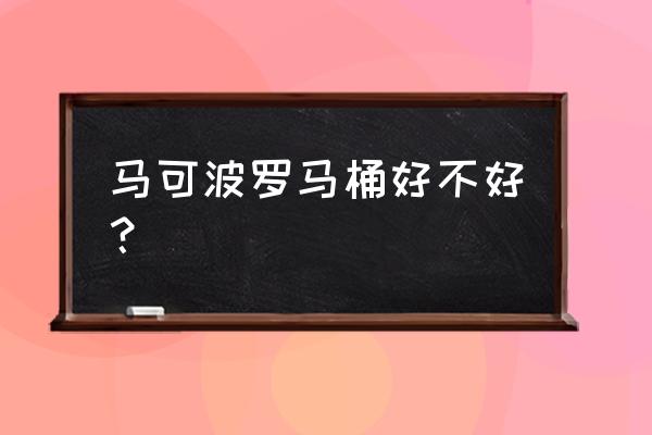 香港马可波罗卫浴怎么样 马可波罗马桶好不好？