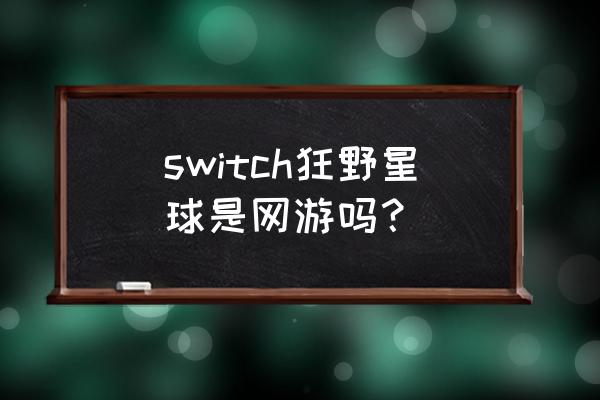 狂野星球 荒野星球 switch狂野星球是网游吗？