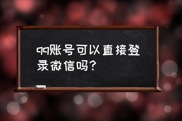 qq登录微信 qq账号可以直接登录微信吗？