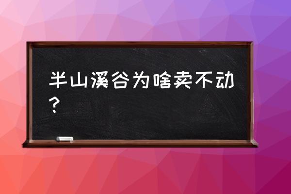 中海半山溪谷 半山溪谷为啥卖不动？