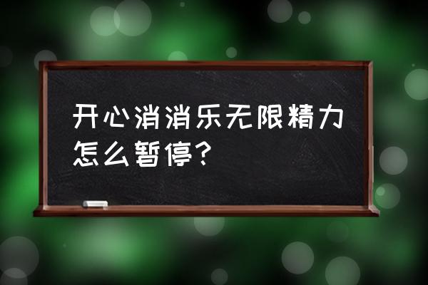 开心消消乐无限精力暂停 开心消消乐无限精力怎么暂停？